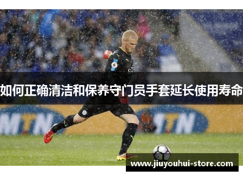 如何正确清洁和保养守门员手套延长使用寿命